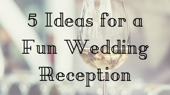5 Ideas For A Fun Wedding Reception