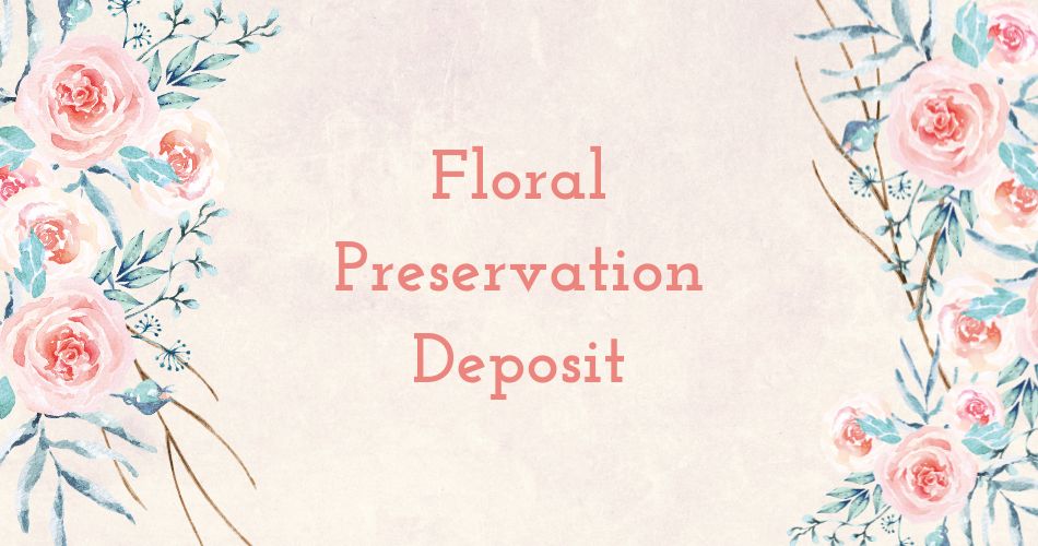 Floral Preservation Deposit